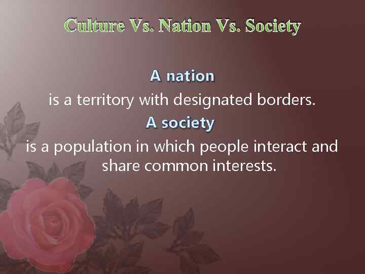 Culture Vs. Nation Vs. Society A nation is a territory with designated borders. A