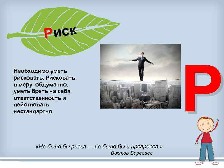 Риск Р Необходимо уметь рисковать. Рисковать в меру, обдуманно, уметь брать на себя ответственность