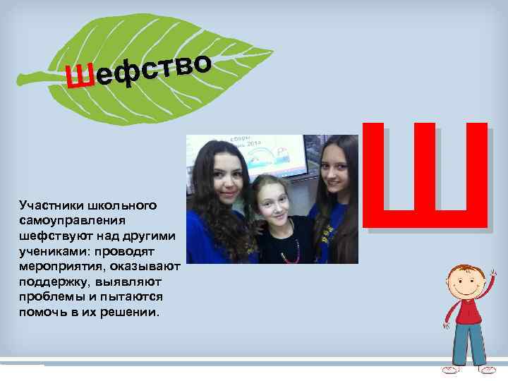 ство Шеф Участники школьного самоуправления шефствуют над другими учениками: проводят мероприятия, оказывают поддержку, выявляют