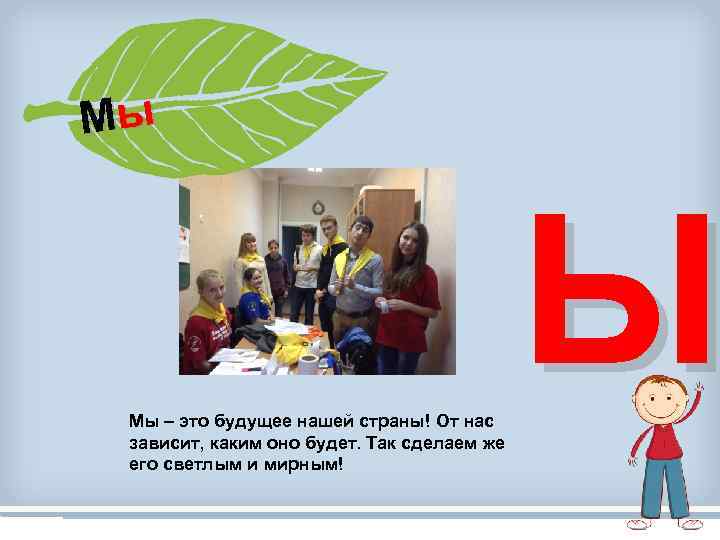 Мы Мы – это будущее нашей страны! От нас зависит, каким оно будет. Так
