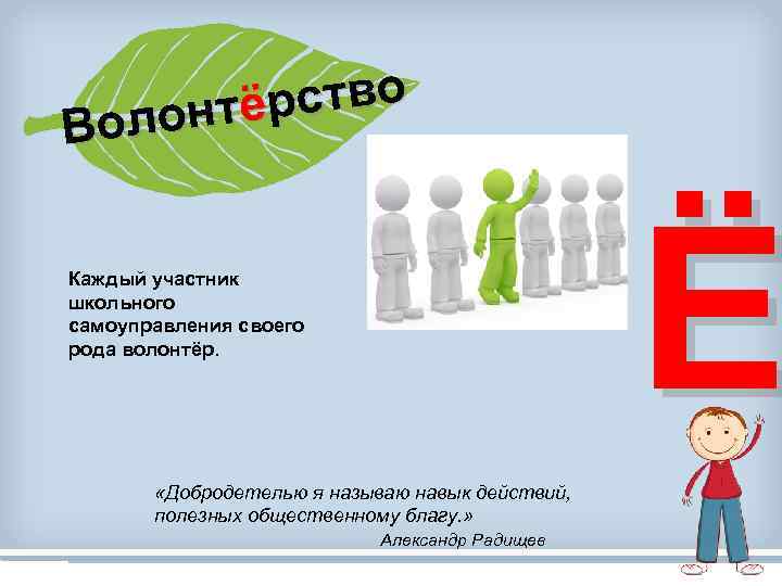 ство онтёр Вол Ё Каждый участник школьного самоуправления своего рода волонтёр. «Добродетелью я называю