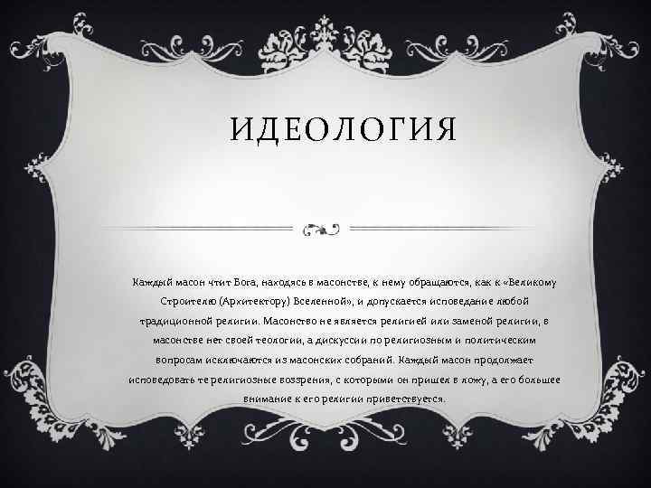ИДЕОЛОГИЯ Каждый масон чтит Бога, находясь в масонстве, к нему обращаются, как к «Великому