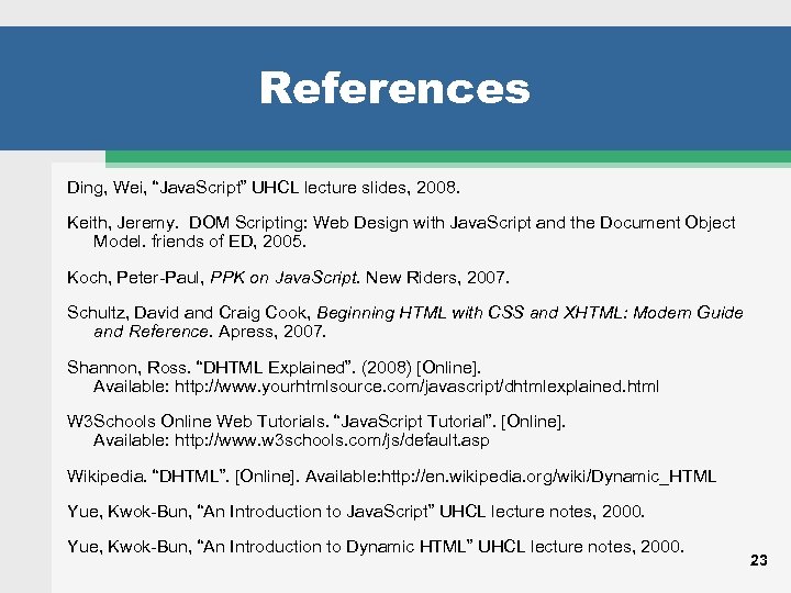 References Ding, Wei, “Java. Script” UHCL lecture slides, 2008. Keith, Jeremy. DOM Scripting: Web