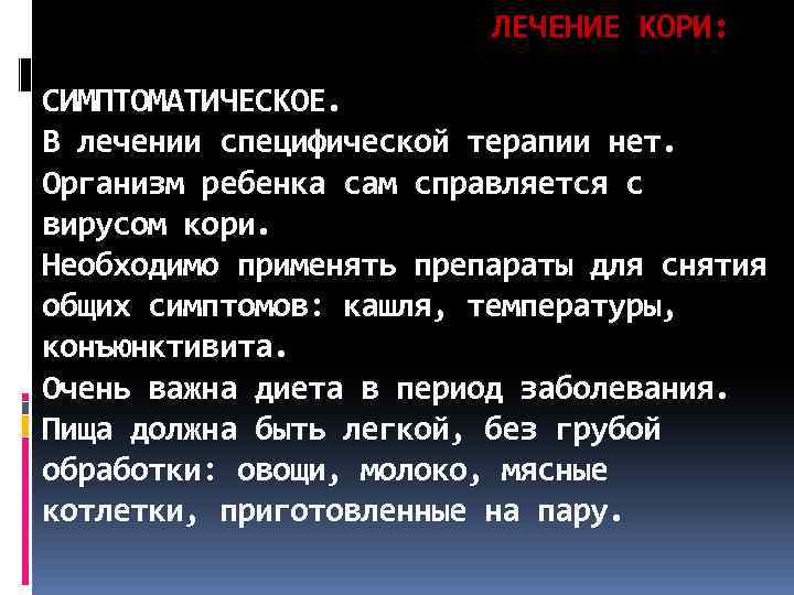  ЛЕЧЕНИЕ КОРИ: СИМПТОМАТИЧЕСКОЕ. В лечении специфической терапии нет. Организм ребенка сам справляется с