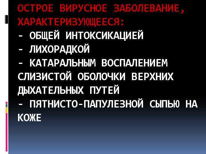 ОСТРОЕ ВИРУСНОЕ ЗАБОЛЕВАНИЕ, ХАРАКТЕРИЗУЮЩЕЕСЯ: - ОБЩЕЙ ИНТОКСИКАЦИЕЙ - ЛИХОРАДКОЙ - КАТАРАЛЬНЫМ ВОСПАЛЕНИЕМ СЛИЗИСТОЙ ОБОЛОЧКИ