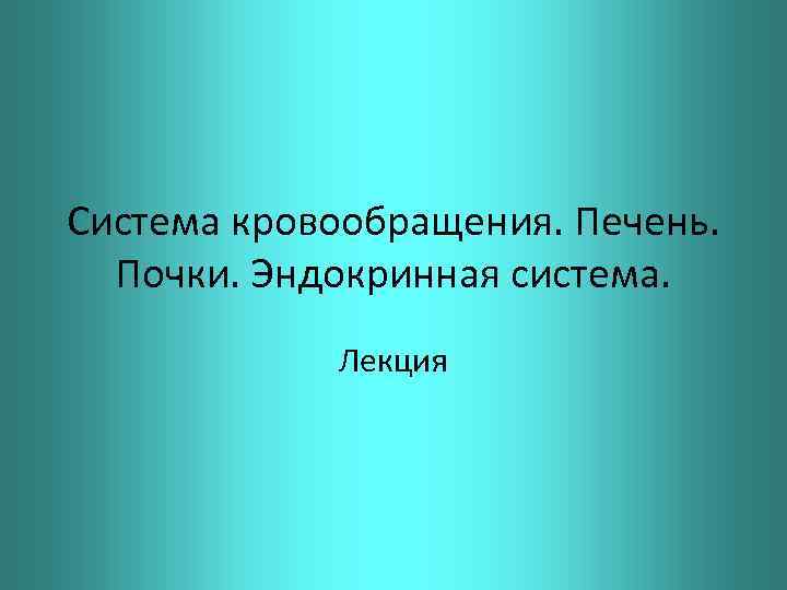 Система кровообращения. Печень. Почки. Эндокринная система. Лекция 