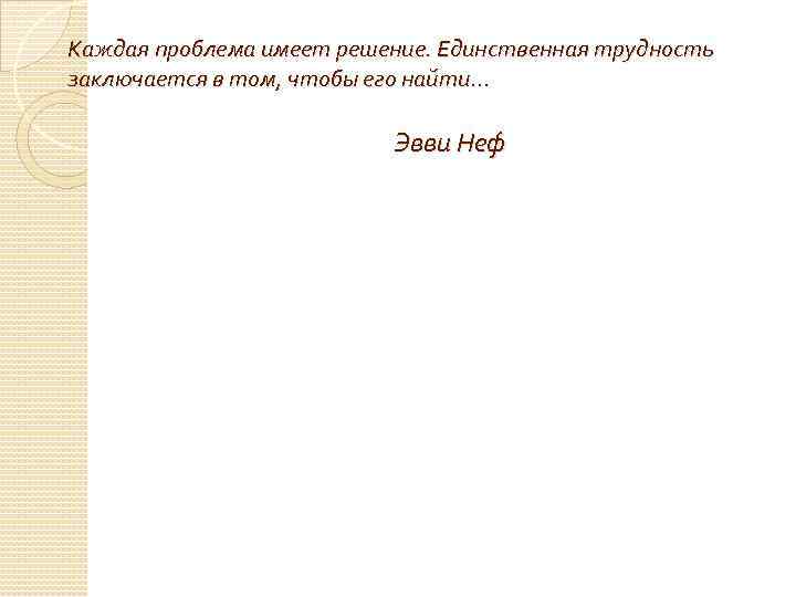 Каждая проблема имеет решение. Единственная трудность заключается в том, чтобы его найти… Эвви Неф