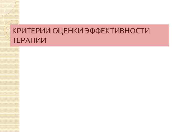 КРИТЕРИИ ОЦЕНКИ ЭФФЕКТИВНОСТИ ТЕРАПИИ 