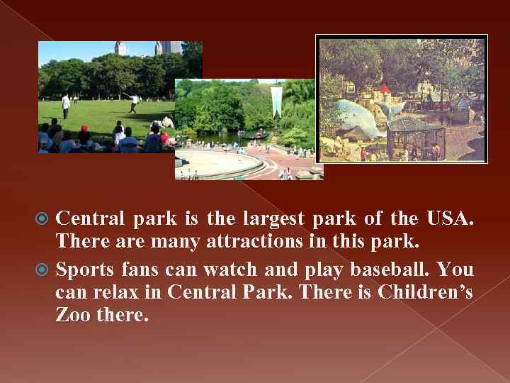 Central park is the largest park of the USA. There are many attractions in