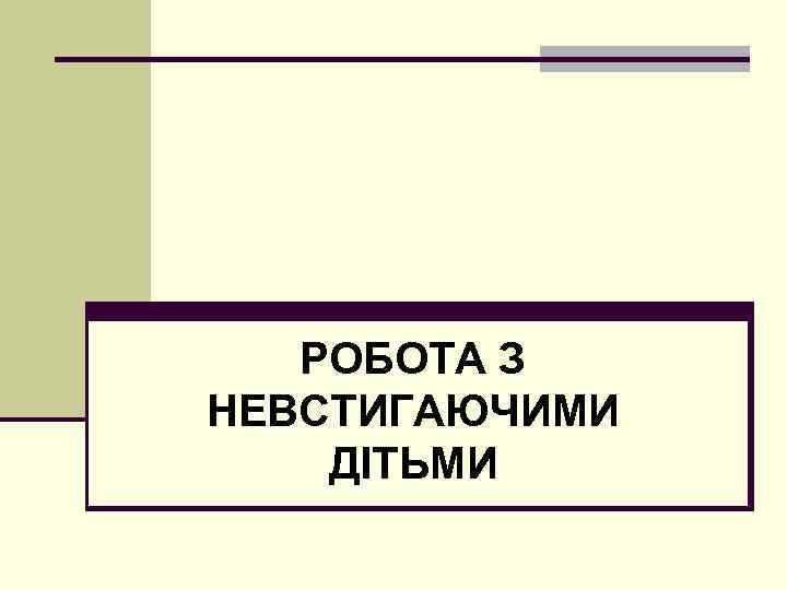 РОБОТА З НЕВСТИГАЮЧИМИ ДІТЬМИ 