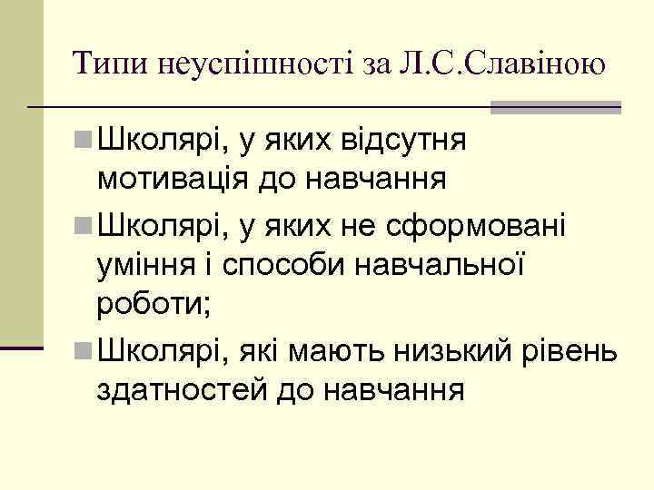 Типи неуспішності за Л. С. Славіною n Школярі, у яких відсутня мотивація до навчання