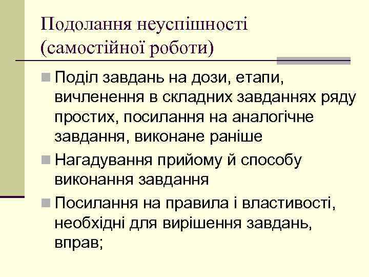 Подолання неуспішності (самостійної роботи) n Поділ завдань на дози, етапи, вичленення в складних завданнях