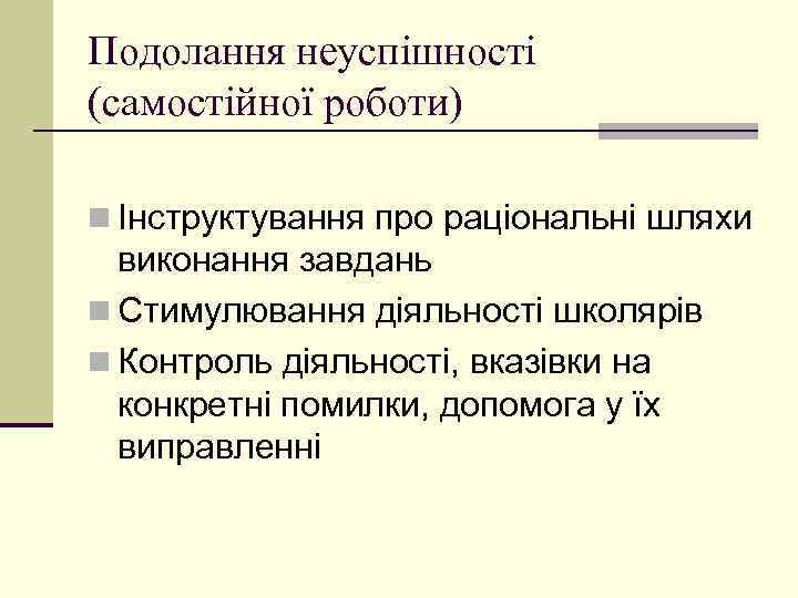 Подолання неуспішності (самостійної роботи) n Інструктування про раціональні шляхи виконання завдань n Стимулювання діяльності