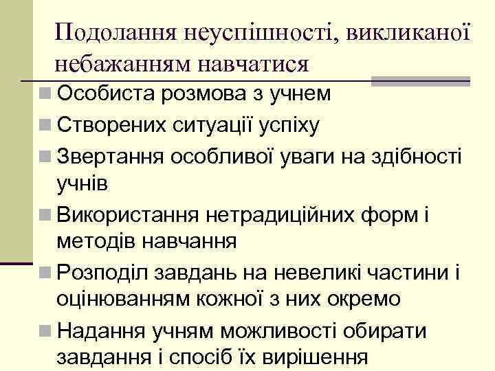 Подолання неуспішності, викликаної небажанням навчатися n Особиста розмова з учнем n Створених ситуації успіху