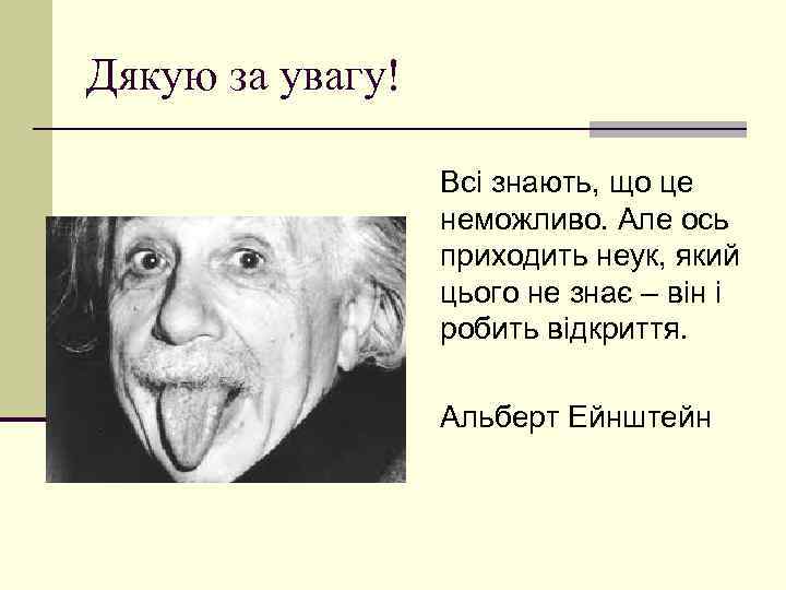 Дякую за увагу! Всі знають, що це неможливо. Але ось приходить неук, який цього