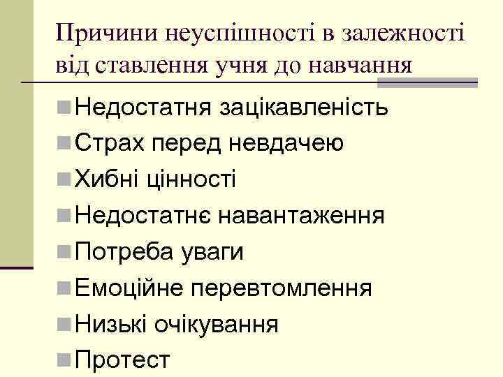 Причини неуспішності в залежності від ставлення учня до навчання n Недостатня зацікавленість n Страх