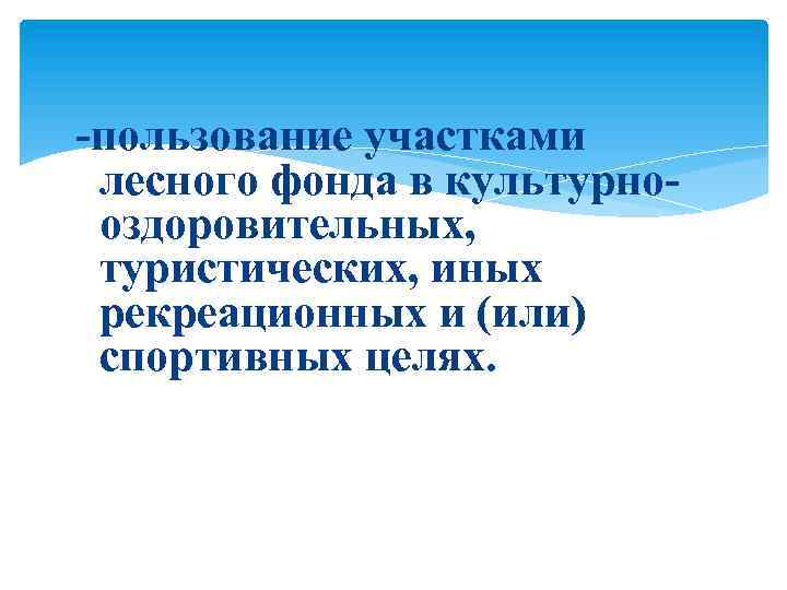 -пользование участками лесного фонда в культурнооздоровительных, туристических, иных рекреационных и (или) спортивных целях. 