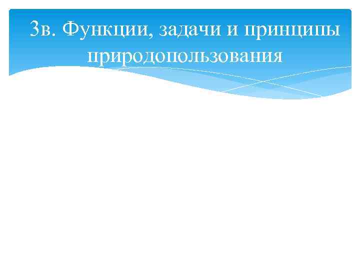 3 в. Функции, задачи и принципы природопользования 