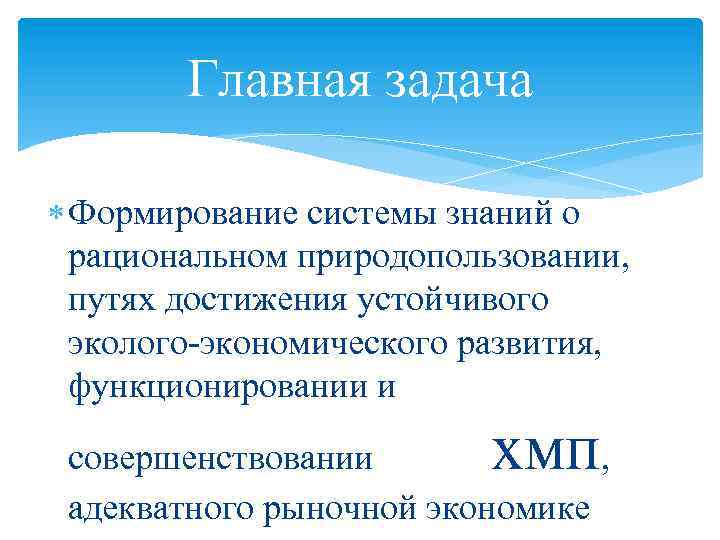 Главная задача Формирование системы знаний о рациональном природопользовании, путях достижения устойчивого эколого-экономического развития, функционировании