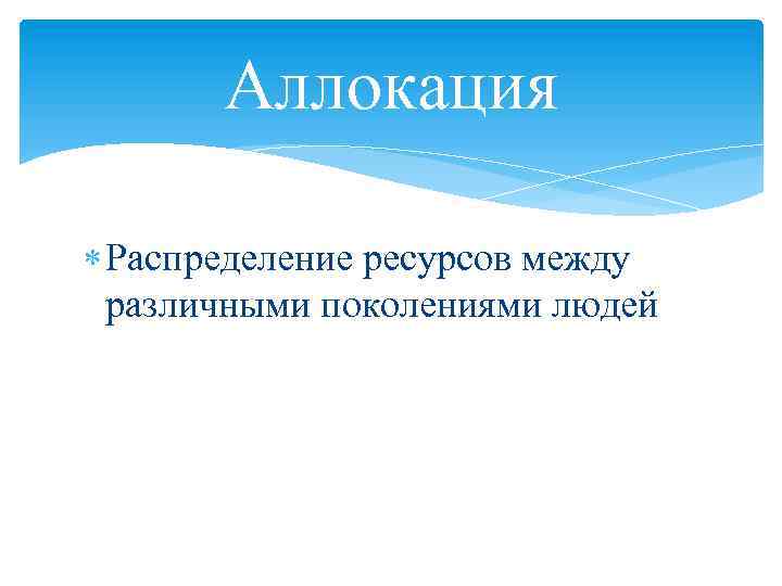 Аллокация Распределение ресурсов между различными поколениями людей 