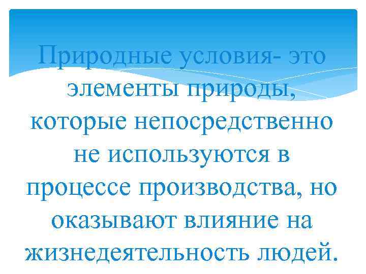 Природные условия- это элементы природы, которые непосредственно не используются в процессе производства, но оказывают