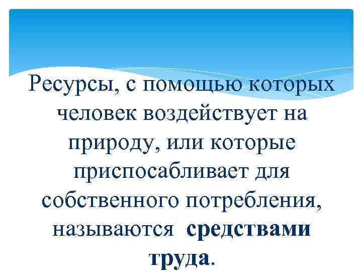 Ресурсы, с помощью которых человек воздействует на природу, или которые приспосабливает для собственного потребления,