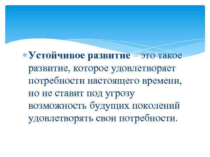  Устойчивое развитие – это такое развитие, которое удовлетворяет потребности настоящего времени, но не