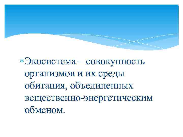  Экосистема – совокупность организмов и их среды обитания, объединенных вещественно-энергетическим обменом. 