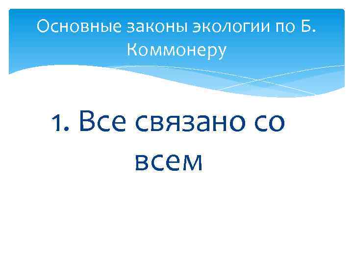 Основные законы экологии по Б. Коммонеру 1. Все связано со всем 