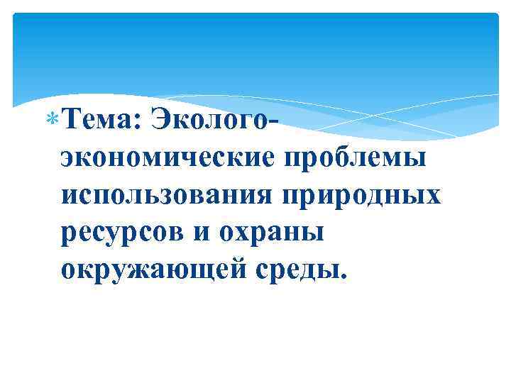  Тема: Экологоэкономические проблемы использования природных ресурсов и охраны окружающей среды. 