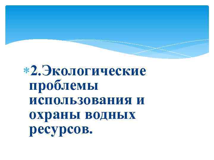  2. Экологические проблемы использования и охраны водных ресурсов. 