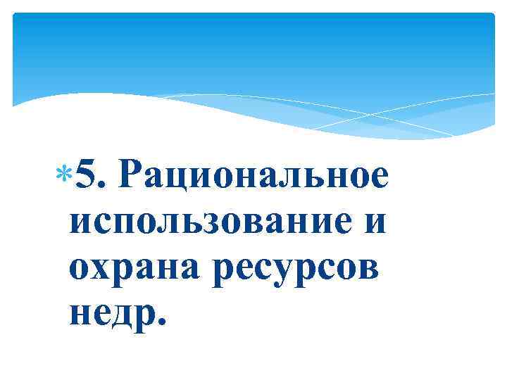  5. Рациональное использование и охрана ресурсов недр. 