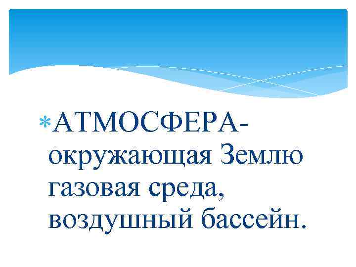  АТМОСФЕРАокружающая Землю газовая среда, воздушный бассейн. 