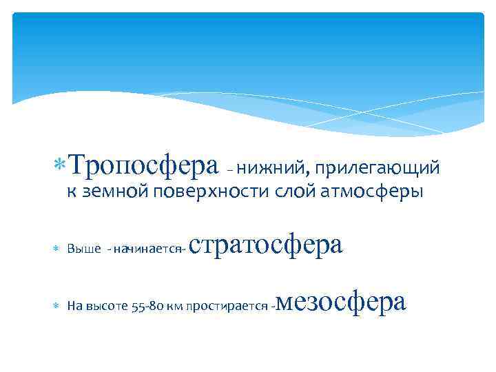  Тропосфера – нижний, прилегающий к земной поверхности слой атмосферы Выше - начинается- стратосфера