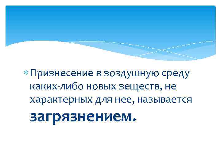  Привнесение в воздушную среду каких-либо новых веществ, не характерных для нее, называется загрязнением.