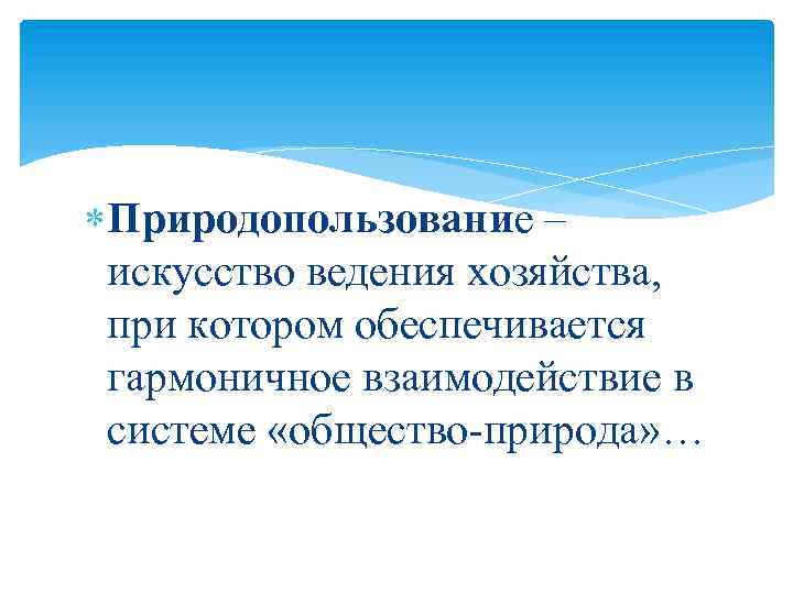  Природопользование – искусство ведения хозяйства, при котором обеспечивается гармоничное взаимодействие в системе «общество-природа»