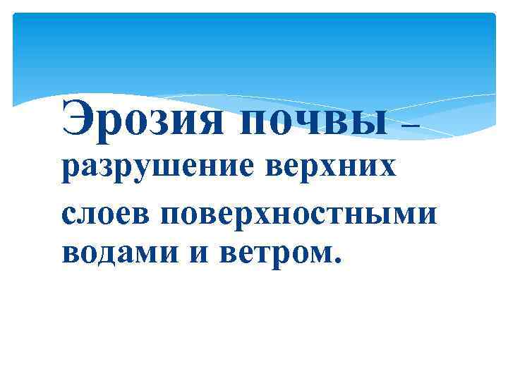 Эрозия почвы – разрушение верхних слоев поверхностными водами и ветром. 