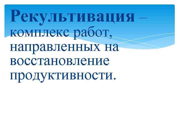 Рекультивация – комплекс работ, направленных на восстановление продуктивности. 