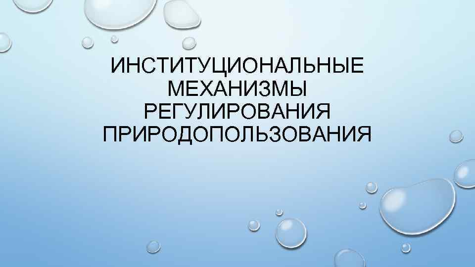 ИНСТИТУЦИОНАЛЬНЫЕ МЕХАНИЗМЫ РЕГУЛИРОВАНИЯ ПРИРОДОПОЛЬЗОВАНИЯ 