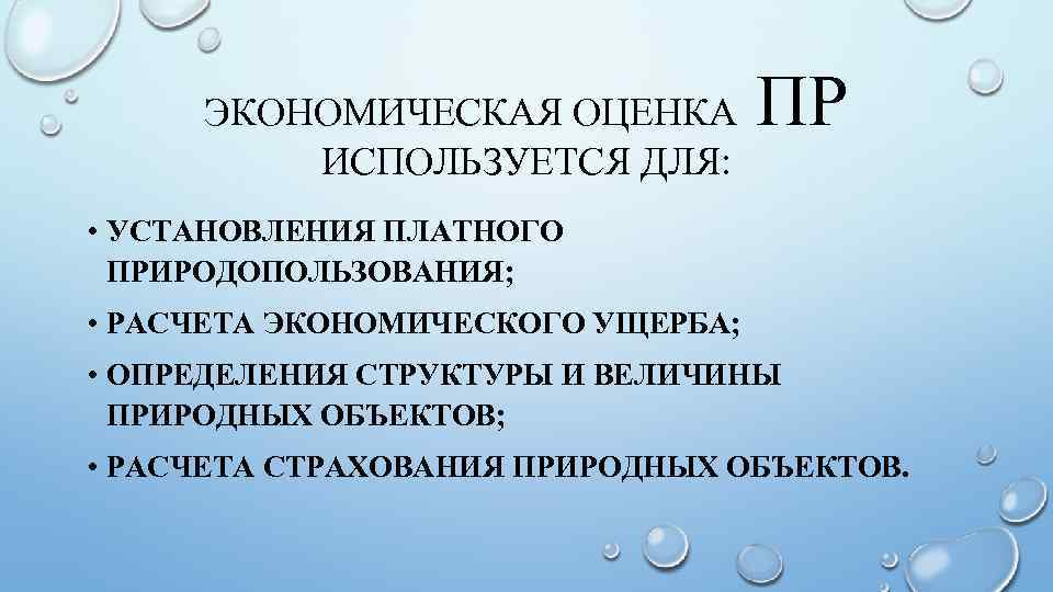 ЭКОНОМИЧЕСКАЯ ОЦЕНКА ИСПОЛЬЗУЕТСЯ ДЛЯ: ПР • УСТАНОВЛЕНИЯ ПЛАТНОГО ПРИРОДОПОЛЬЗОВАНИЯ; • РАСЧЕТА ЭКОНОМИЧЕСКОГО УЩЕРБА; •