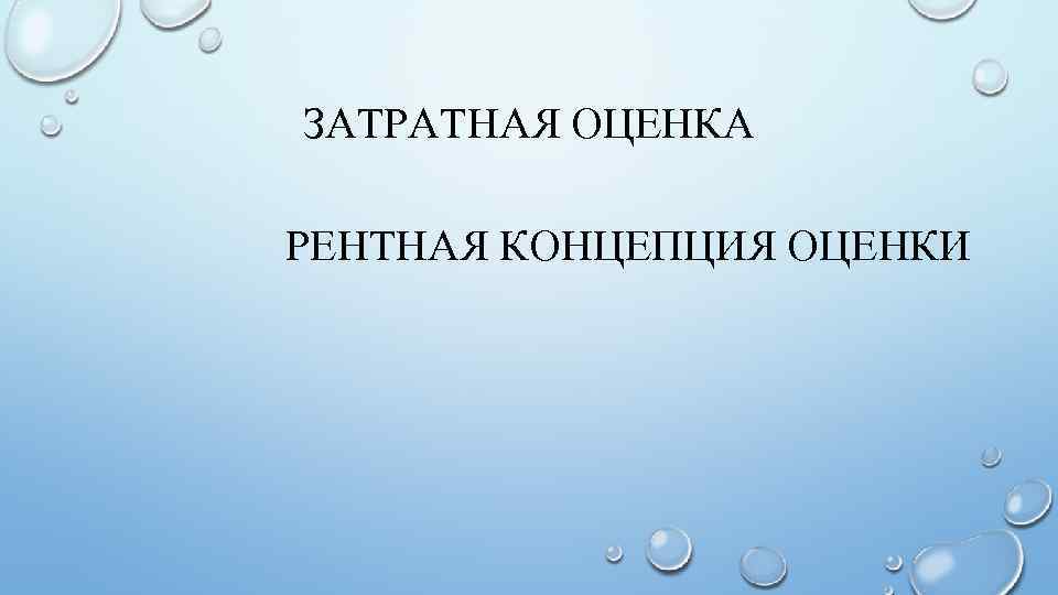 ЗАТРАТНАЯ ОЦЕНКА РЕНТНАЯ КОНЦЕПЦИЯ ОЦЕНКИ 