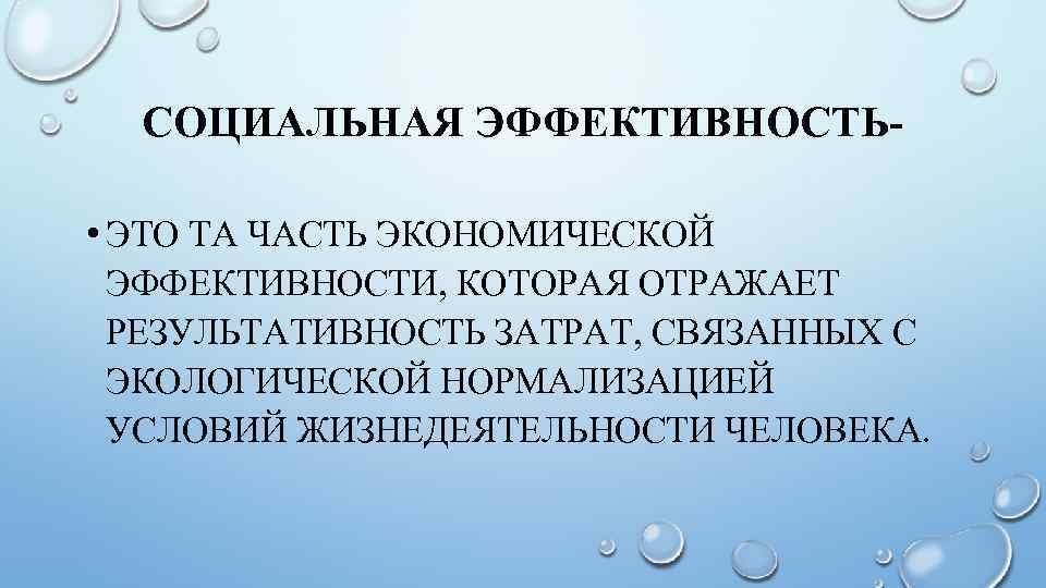 СОЦИАЛЬНАЯ ЭФФЕКТИВНОСТЬ • ЭТО ТА ЧАСТЬ ЭКОНОМИЧЕСКОЙ ЭФФЕКТИВНОСТИ, КОТОРАЯ ОТРАЖАЕТ РЕЗУЛЬТАТИВНОСТЬ ЗАТРАТ, СВЯЗАННЫХ С