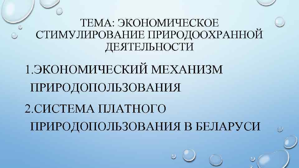 ТЕМА: ЭКОНОМИЧЕСКОЕ СТИМУЛИРОВАНИЕ ПРИРОДООХРАННОЙ ДЕЯТЕЛЬНОСТИ 1. ЭКОНОМИЧЕСКИЙ МЕХАНИЗМ ПРИРОДОПОЛЬЗОВАНИЯ 2. СИСТЕМА ПЛАТНОГО ПРИРОДОПОЛЬЗОВАНИЯ В