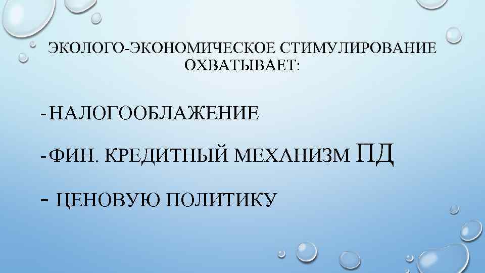 ЭКОЛОГО-ЭКОНОМИЧЕСКОЕ СТИМУЛИРОВАНИЕ ОХВАТЫВАЕТ: - НАЛОГООБЛАЖЕНИЕ - ФИН. КРЕДИТНЫЙ МЕХАНИЗМ ПД - ЦЕНОВУЮ ПОЛИТИКУ 