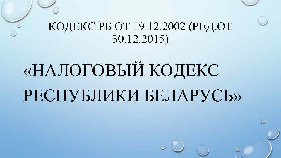 КОДЕКС РБ ОТ 19. 12. 2002 (РЕД. ОТ 30. 12. 2015) «НАЛОГОВЫЙ КОДЕКС РЕСПУБЛИКИ