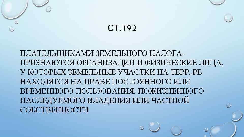 СТ. 192 ПЛАТЕЛЬЩИКАМИ ЗЕМЕЛЬНОГО НАЛОГАПРИЗНАЮТСЯ ОРГАНИЗАЦИИ И ФИЗИЧЕСКИЕ ЛИЦА, У КОТОРЫХ ЗЕМЕЛЬНЫЕ УЧАСТКИ НА