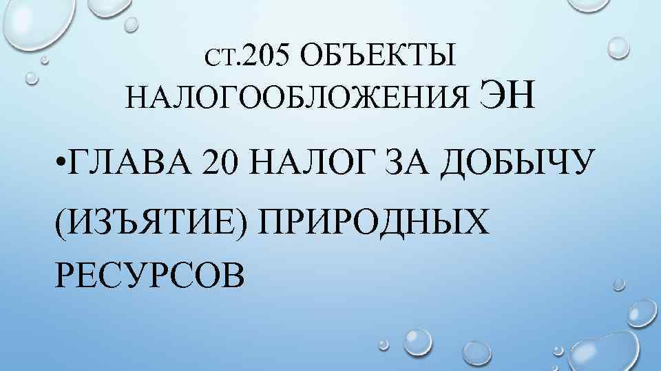 СТ. 205 ОБЪЕКТЫ НАЛОГООБЛОЖЕНИЯ ЭН • ГЛАВА 20 НАЛОГ ЗА ДОБЫЧУ (ИЗЪЯТИЕ) ПРИРОДНЫХ РЕСУРСОВ