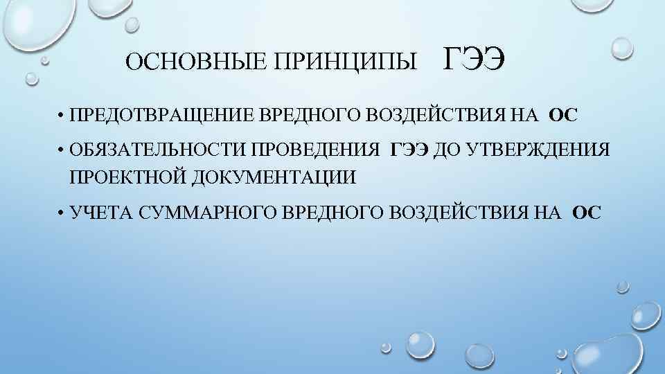 ОСНОВНЫЕ ПРИНЦИПЫ ГЭЭ • ПРЕДОТВРАЩЕНИЕ ВРЕДНОГО ВОЗДЕЙСТВИЯ НА ОС • ОБЯЗАТЕЛЬНОСТИ ПРОВЕДЕНИЯ ГЭЭ ДО