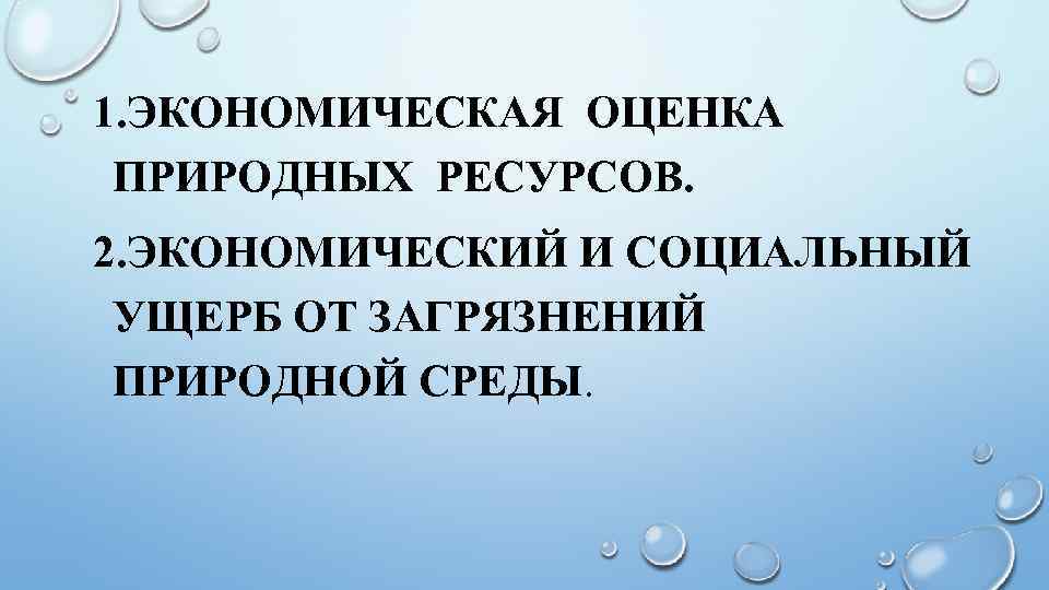 1. ЭКОНОМИЧЕСКАЯ ОЦЕНКА ПРИРОДНЫХ РЕСУРСОВ. 2. ЭКОНОМИЧЕСКИЙ И СОЦИАЛЬНЫЙ УЩЕРБ ОТ ЗАГРЯЗНЕНИЙ ПРИРОДНОЙ СРЕДЫ.