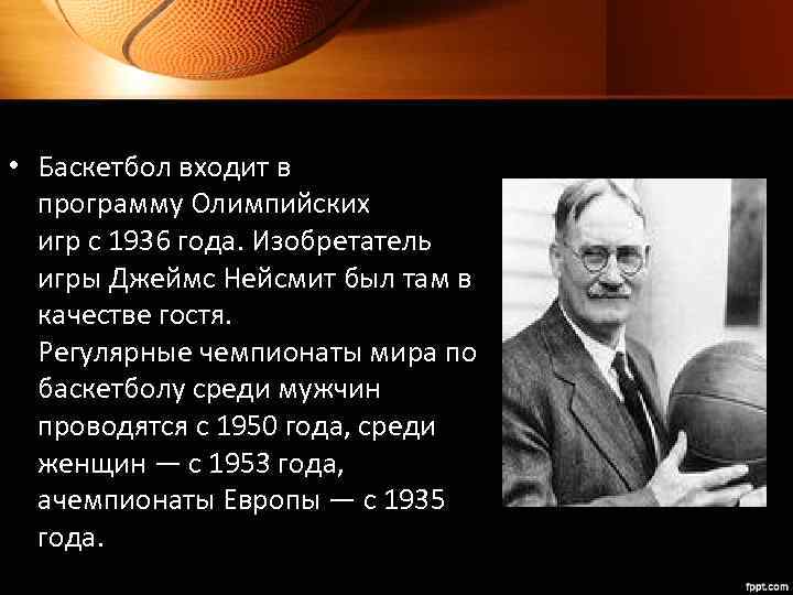  • Баскетбол входит в программу Олимпийских игр с 1936 года. Изобретатель игры Джеймс